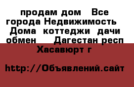 продам дом - Все города Недвижимость » Дома, коттеджи, дачи обмен   . Дагестан респ.,Хасавюрт г.